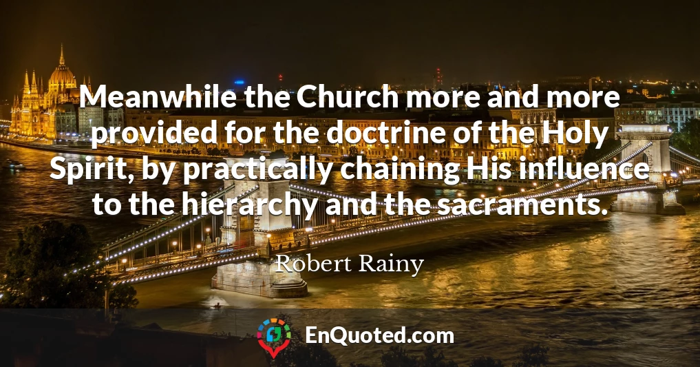 Meanwhile the Church more and more provided for the doctrine of the Holy Spirit, by practically chaining His influence to the hierarchy and the sacraments.