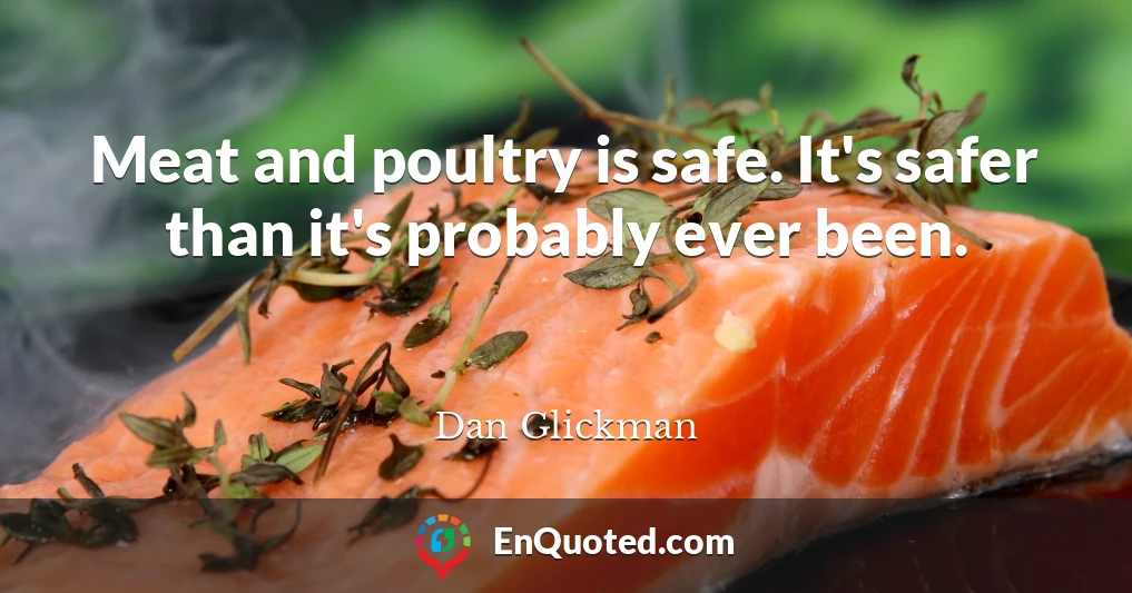 Meat and poultry is safe. It's safer than it's probably ever been.