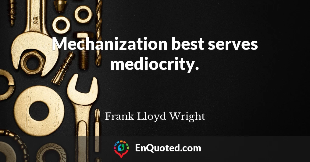 Mechanization best serves mediocrity.