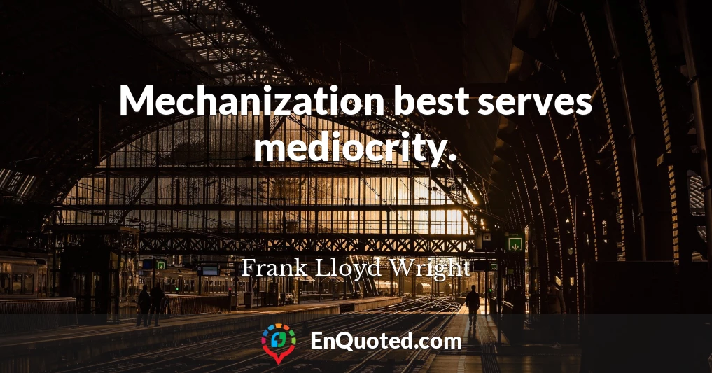 Mechanization best serves mediocrity.