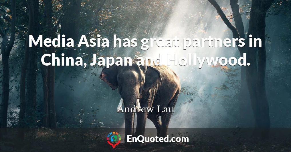 Media Asia has great partners in China, Japan and Hollywood.