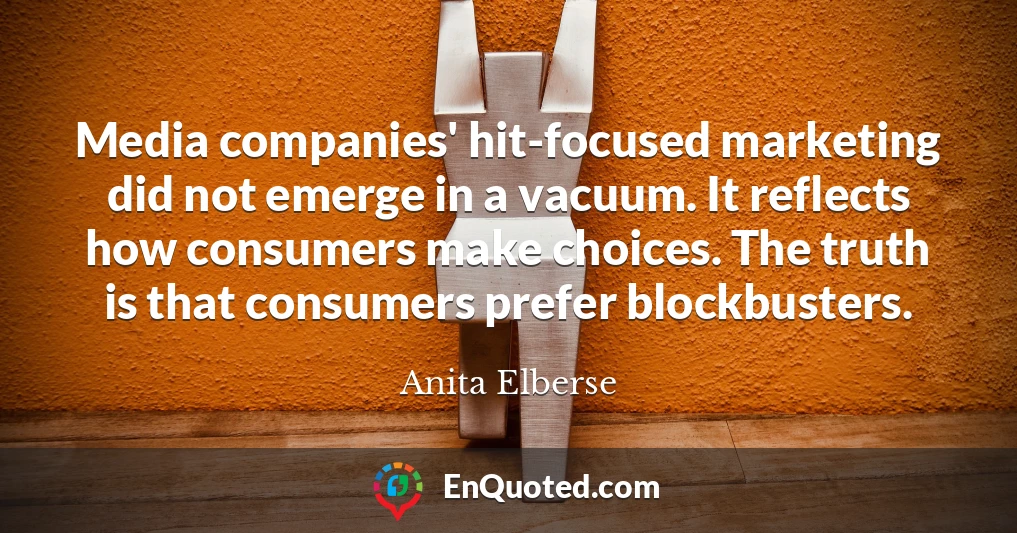 Media companies' hit-focused marketing did not emerge in a vacuum. It reflects how consumers make choices. The truth is that consumers prefer blockbusters.