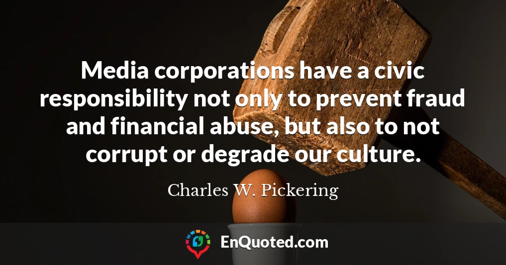Media corporations have a civic responsibility not only to prevent fraud and financial abuse, but also to not corrupt or degrade our culture.