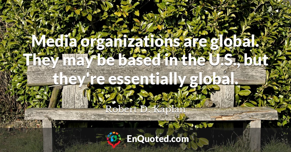 Media organizations are global. They may be based in the U.S., but they're essentially global.