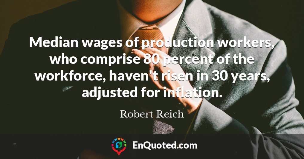 Median wages of production workers, who comprise 80 percent of the workforce, haven't risen in 30 years, adjusted for inflation.