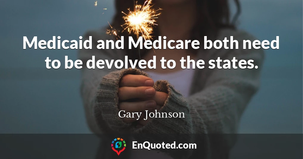 Medicaid and Medicare both need to be devolved to the states.