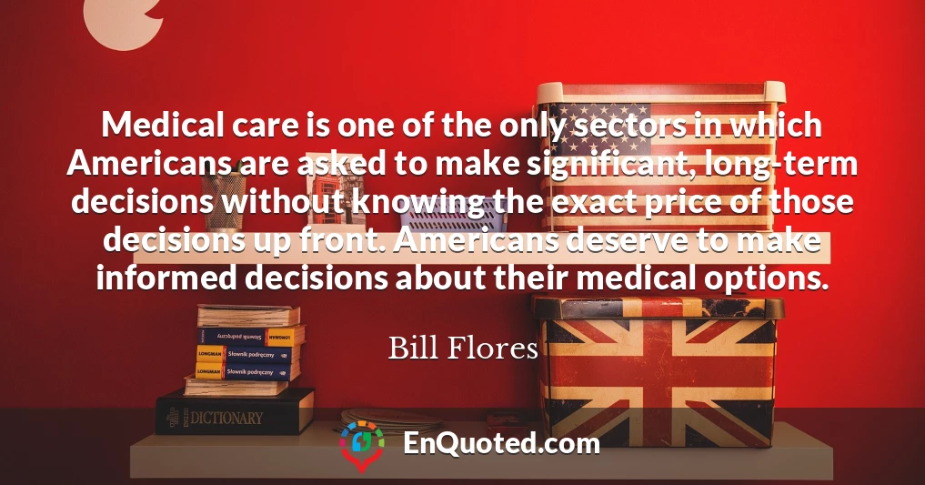 Medical care is one of the only sectors in which Americans are asked to make significant, long-term decisions without knowing the exact price of those decisions up front. Americans deserve to make informed decisions about their medical options.