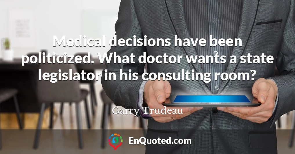 Medical decisions have been politicized. What doctor wants a state legislator in his consulting room?