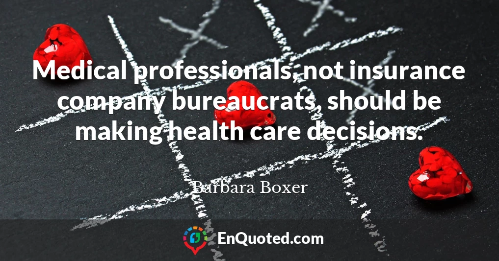Medical professionals, not insurance company bureaucrats, should be making health care decisions.