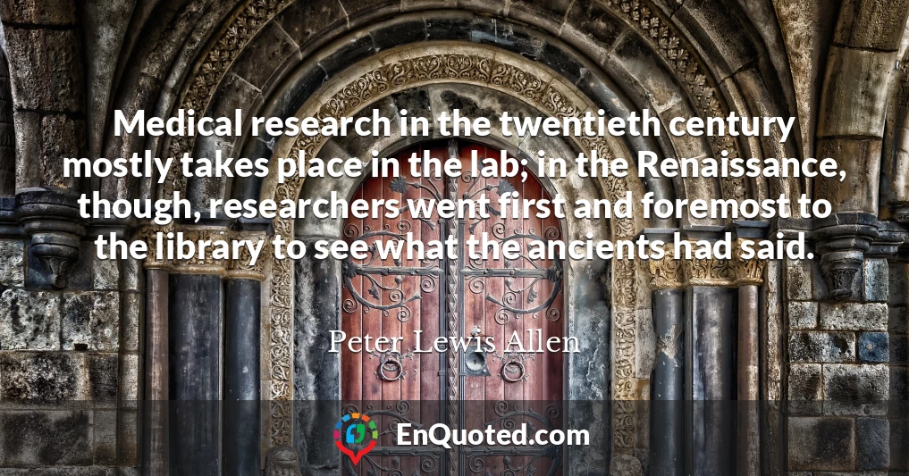 Medical research in the twentieth century mostly takes place in the lab; in the Renaissance, though, researchers went first and foremost to the library to see what the ancients had said.