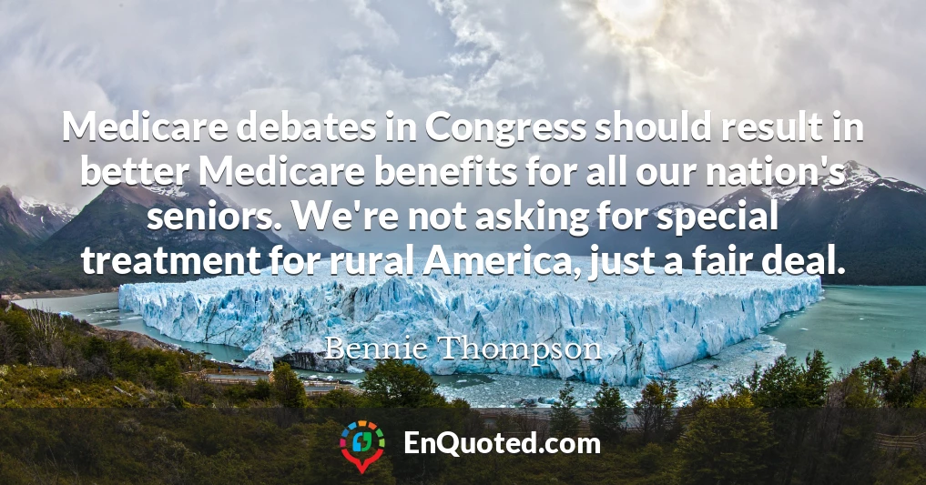 Medicare debates in Congress should result in better Medicare benefits for all our nation's seniors. We're not asking for special treatment for rural America, just a fair deal.