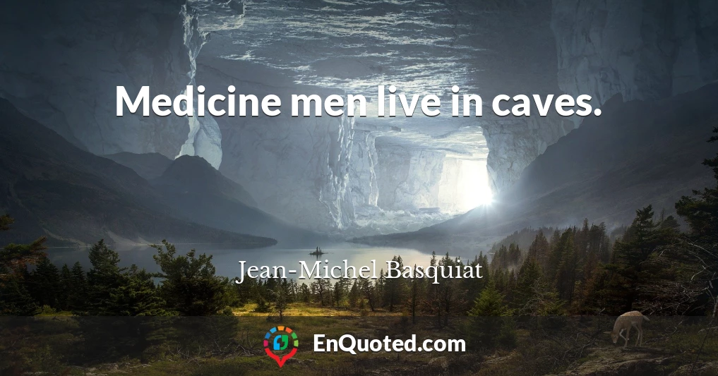Medicine men live in caves.