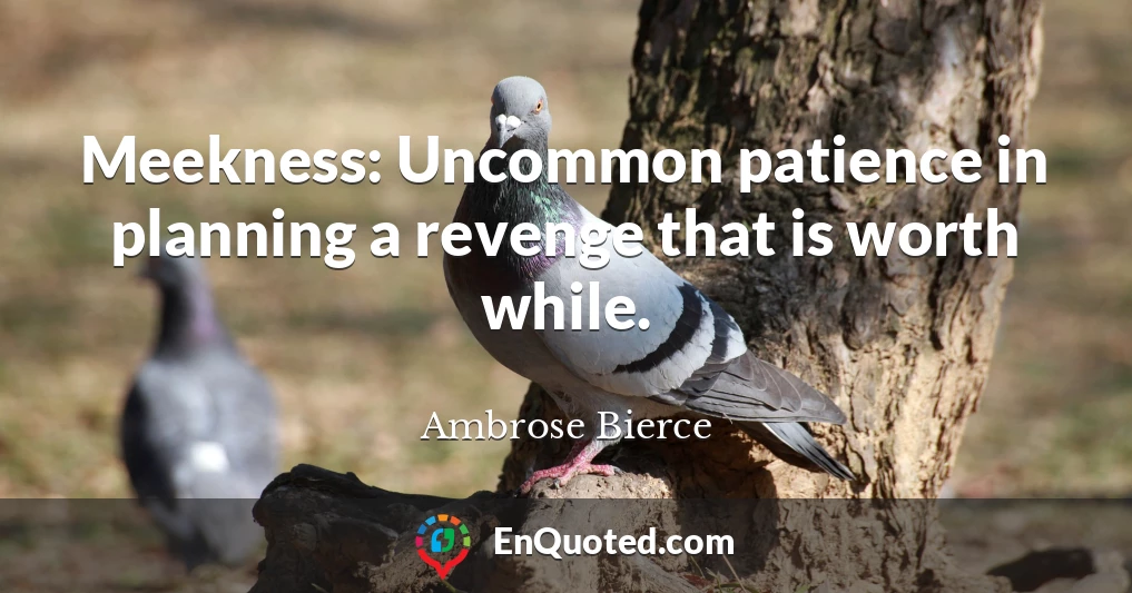 Meekness: Uncommon patience in planning a revenge that is worth while.