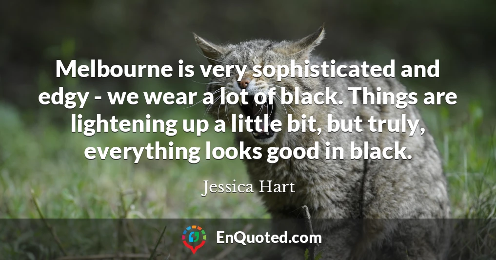 Melbourne is very sophisticated and edgy - we wear a lot of black. Things are lightening up a little bit, but truly, everything looks good in black.