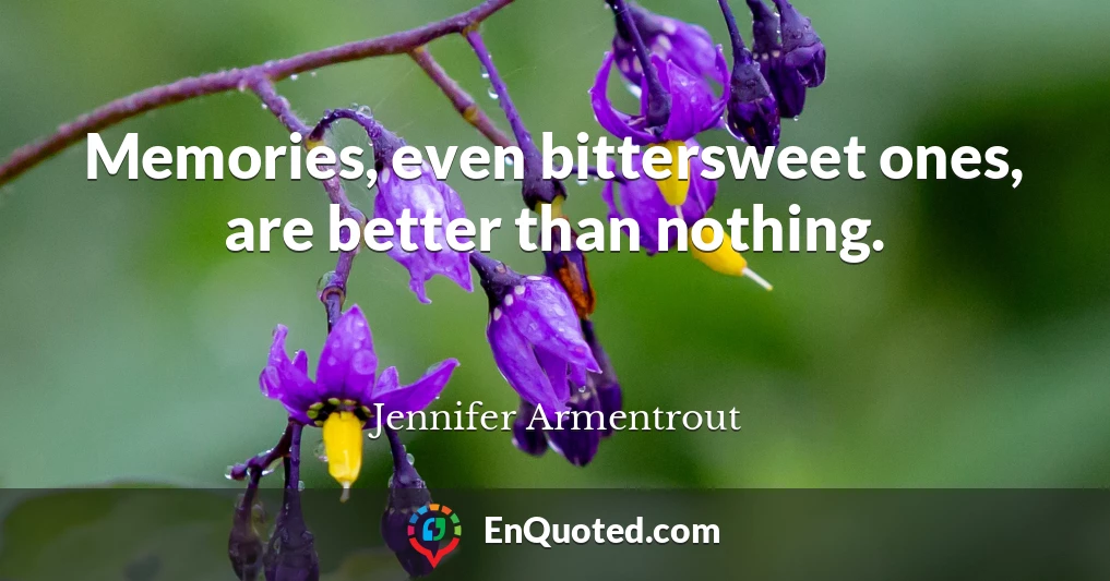 Memories, even bittersweet ones, are better than nothing.