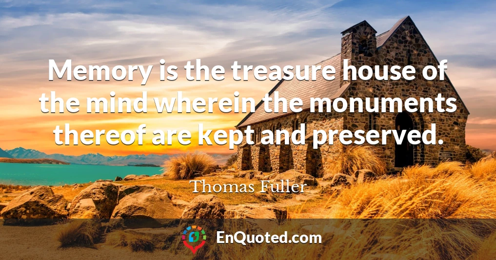 Memory is the treasure house of the mind wherein the monuments thereof are kept and preserved.