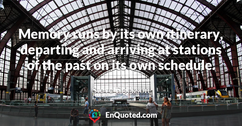 Memory runs by its own itinerary, departing and arriving at stations of the past on its own schedule.