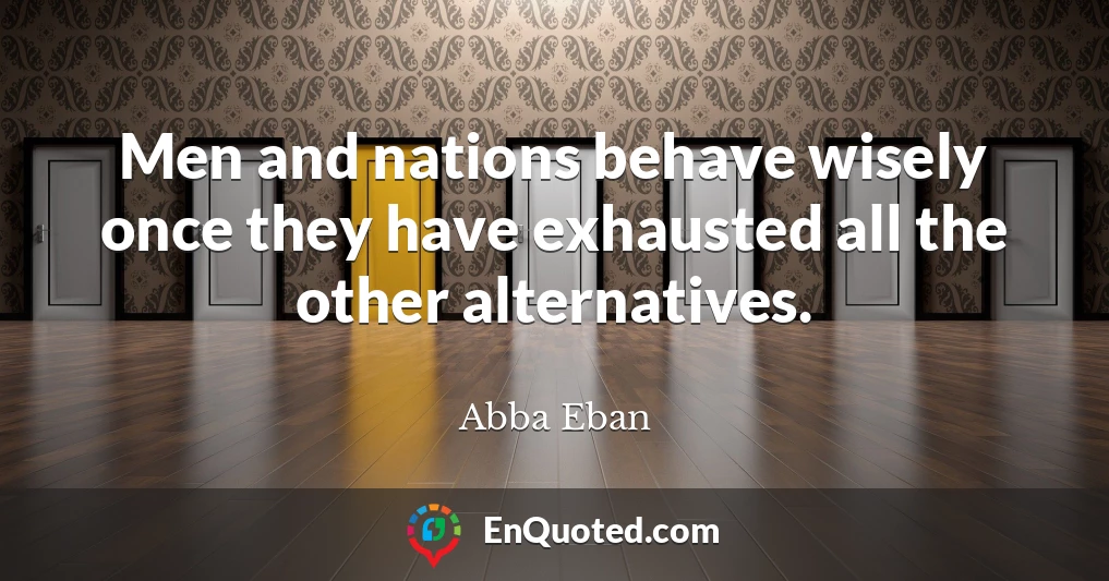 Men and nations behave wisely once they have exhausted all the other alternatives.