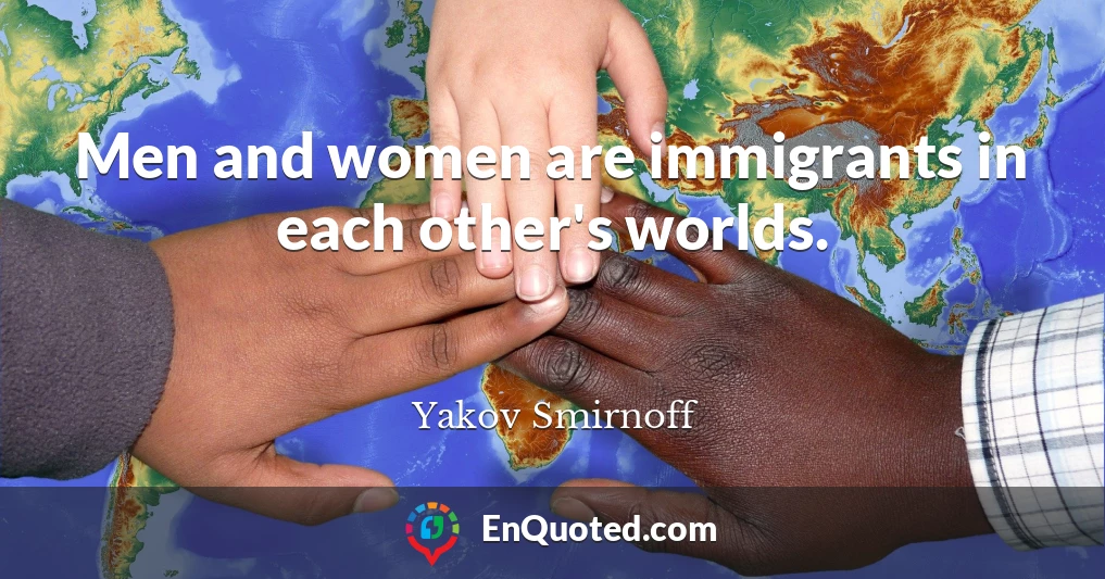 Men and women are immigrants in each other's worlds.
