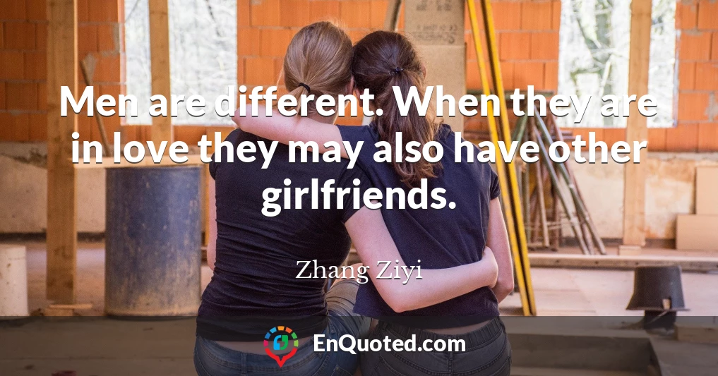 Men are different. When they are in love they may also have other girlfriends.