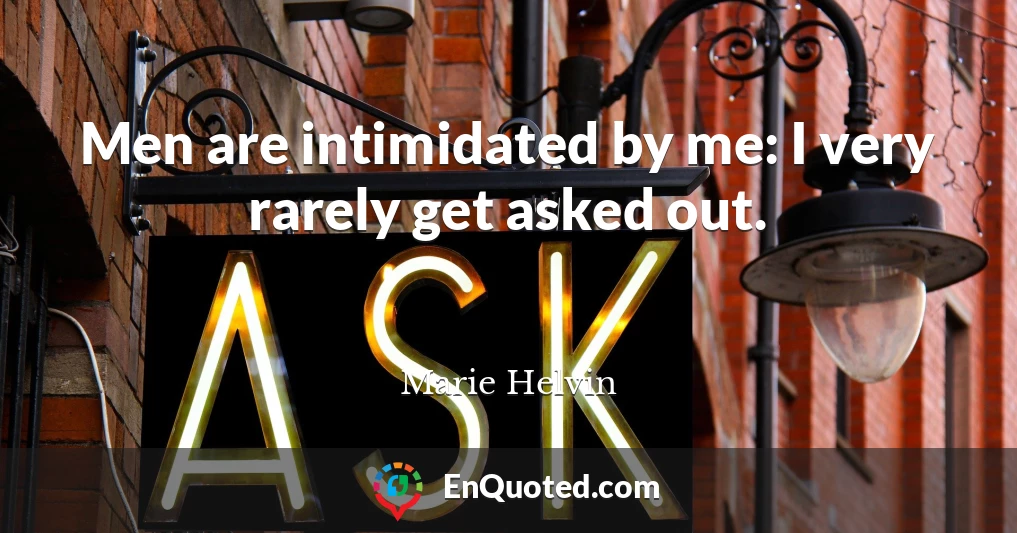 Men are intimidated by me: I very rarely get asked out.