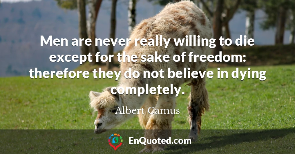 Men are never really willing to die except for the sake of freedom: therefore they do not believe in dying completely.
