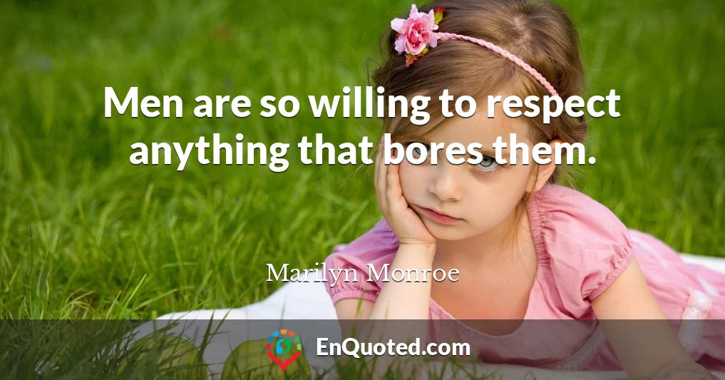 Men are so willing to respect anything that bores them.