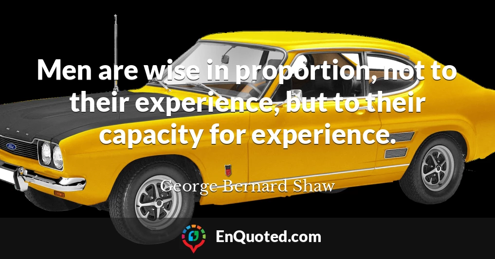 Men are wise in proportion, not to their experience, but to their capacity for experience.