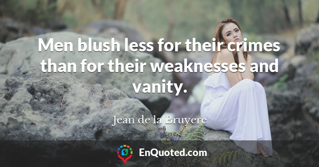 Men blush less for their crimes than for their weaknesses and vanity.