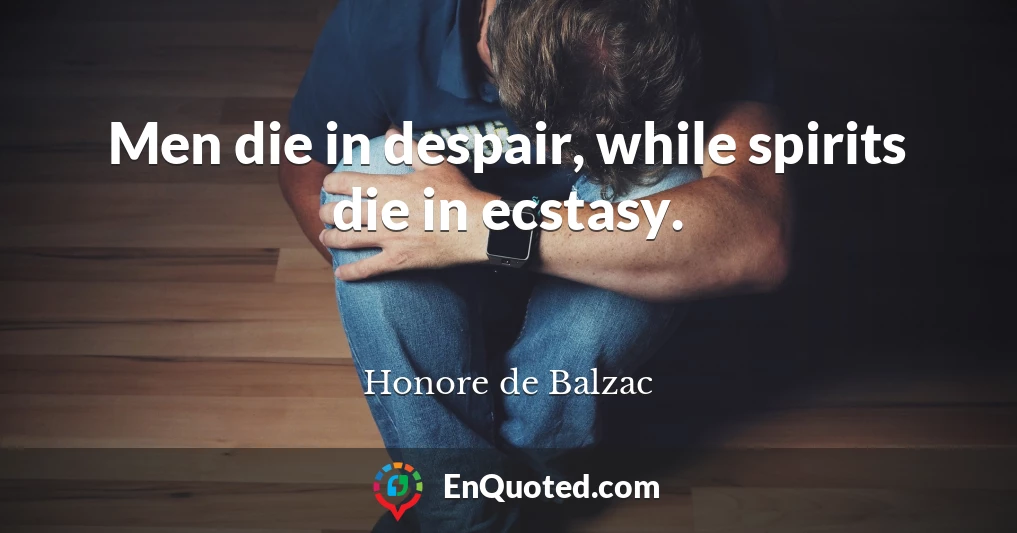 Men die in despair, while spirits die in ecstasy.