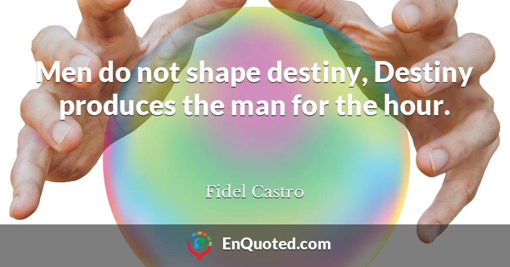 Men do not shape destiny, Destiny produces the man for the hour.