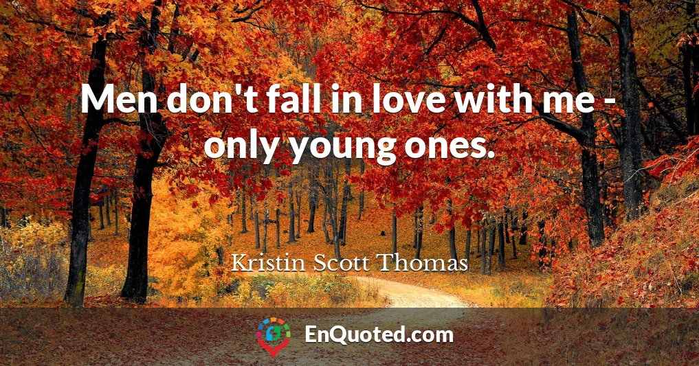 Men don't fall in love with me - only young ones.