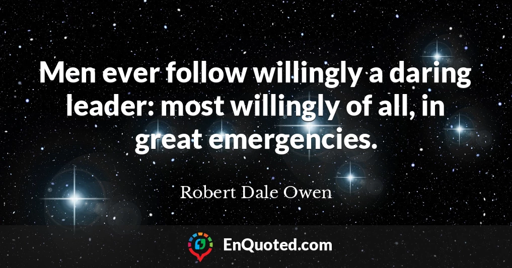 Men ever follow willingly a daring leader: most willingly of all, in great emergencies.