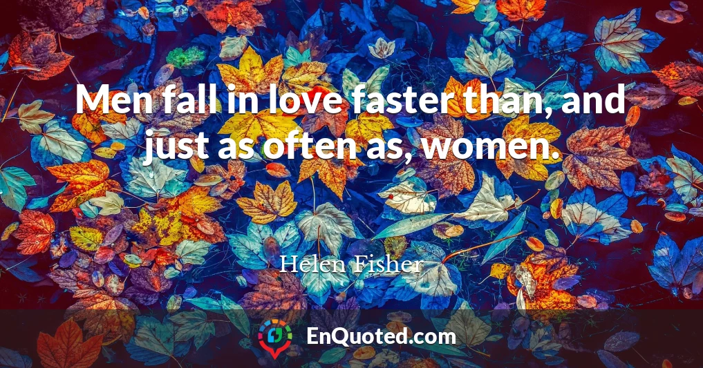 Men fall in love faster than, and just as often as, women.