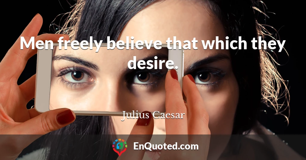 Men freely believe that which they desire.