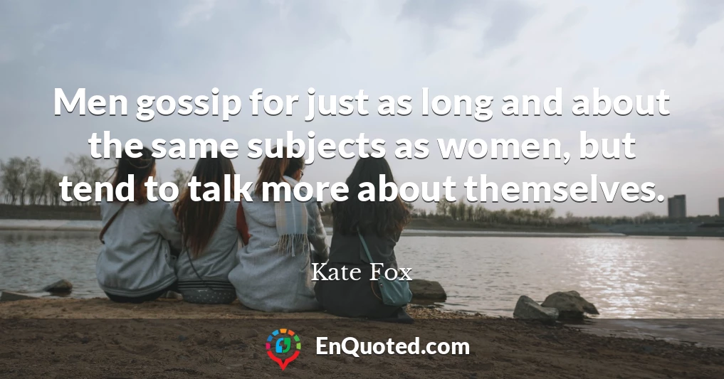 Men gossip for just as long and about the same subjects as women, but tend to talk more about themselves.