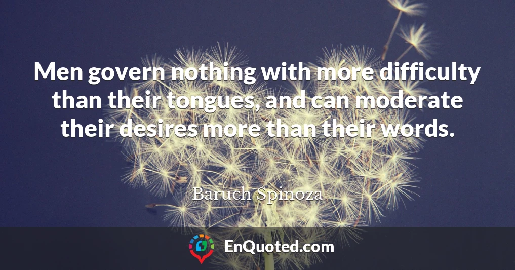 Men govern nothing with more difficulty than their tongues, and can moderate their desires more than their words.