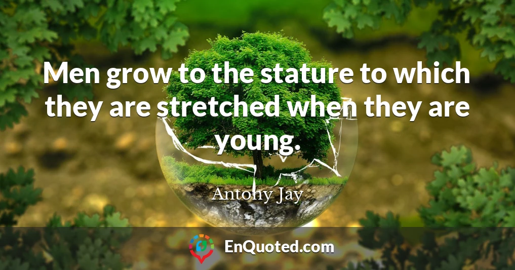 Men grow to the stature to which they are stretched when they are young.