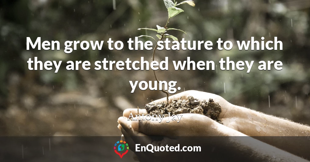 Men grow to the stature to which they are stretched when they are young.