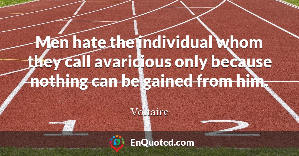 Men hate the individual whom they call avaricious only because nothing can be gained from him.