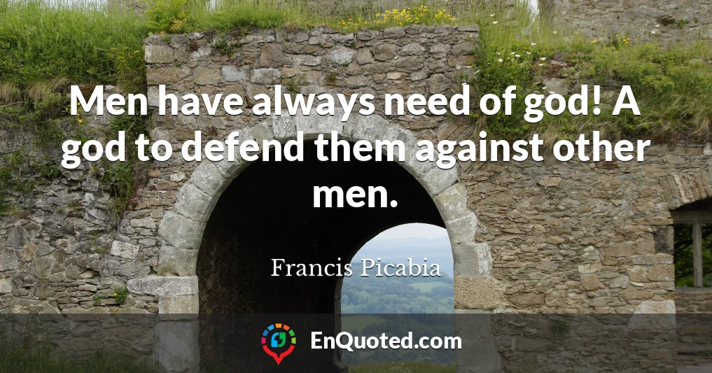 Men have always need of god! A god to defend them against other men.