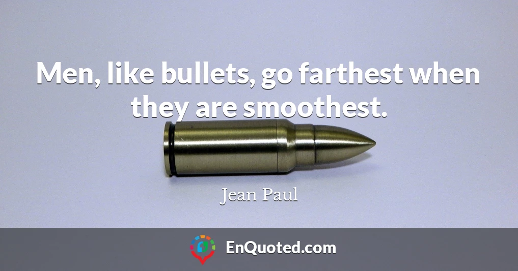 Men, like bullets, go farthest when they are smoothest.