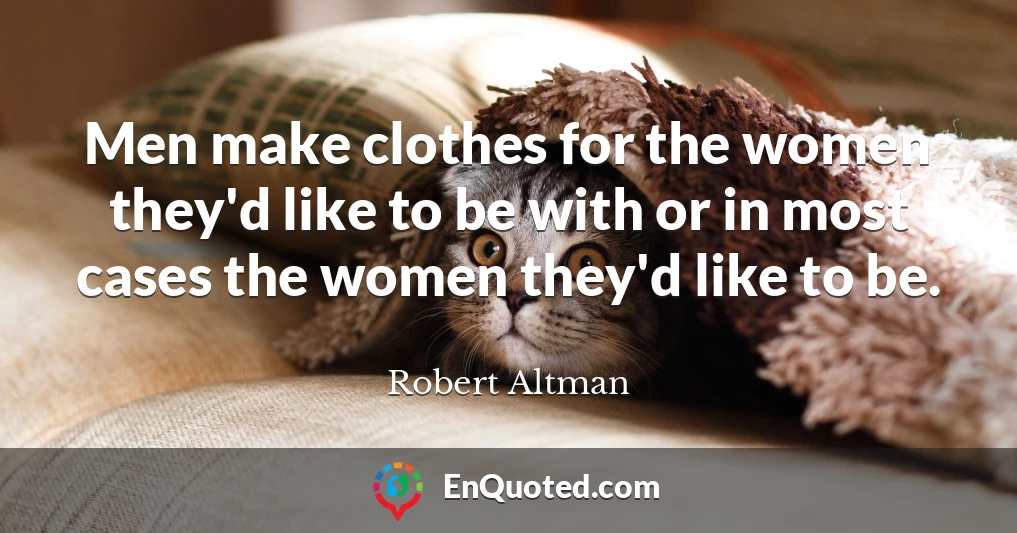 Men make clothes for the women they'd like to be with or in most cases the women they'd like to be.