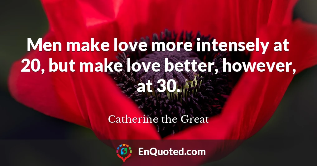 Men make love more intensely at 20, but make love better, however, at 30.