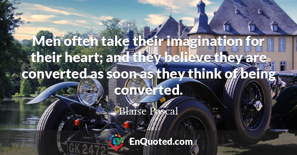 Men often take their imagination for their heart; and they believe they are converted as soon as they think of being converted.