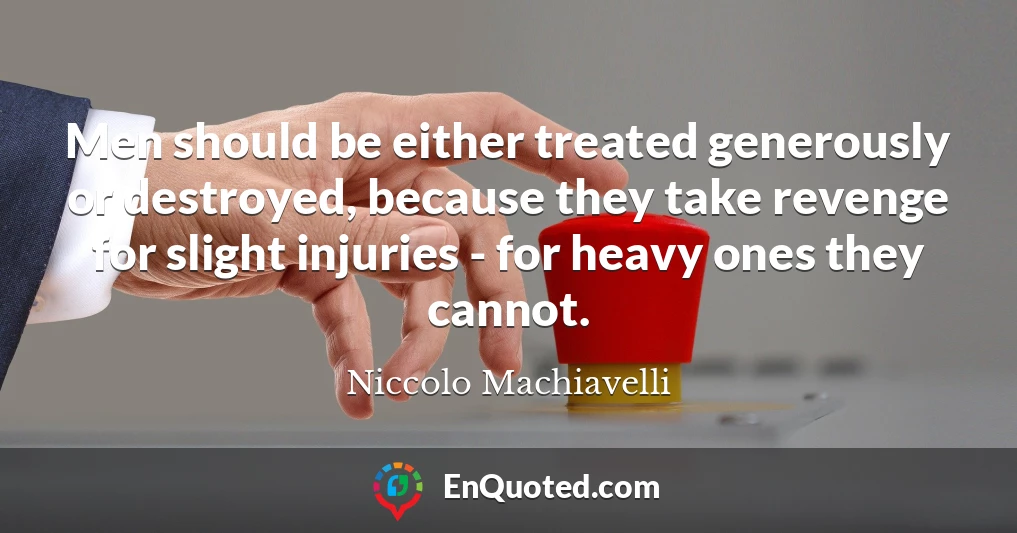 Men should be either treated generously or destroyed, because they take revenge for slight injuries - for heavy ones they cannot.