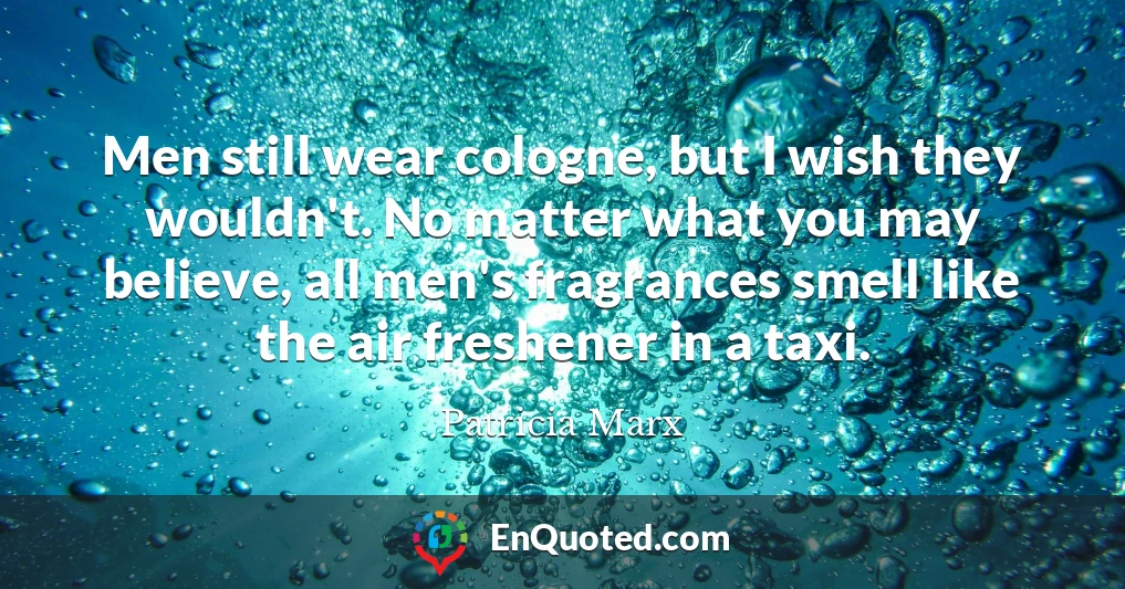 Men still wear cologne, but I wish they wouldn't. No matter what you may believe, all men's fragrances smell like the air freshener in a taxi.