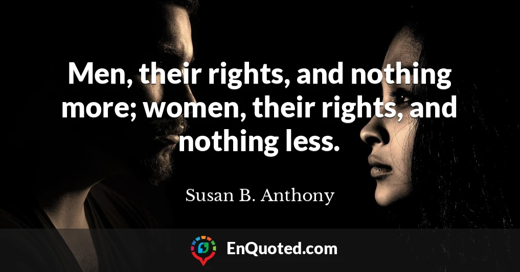 Men, their rights, and nothing more; women, their rights, and nothing less.