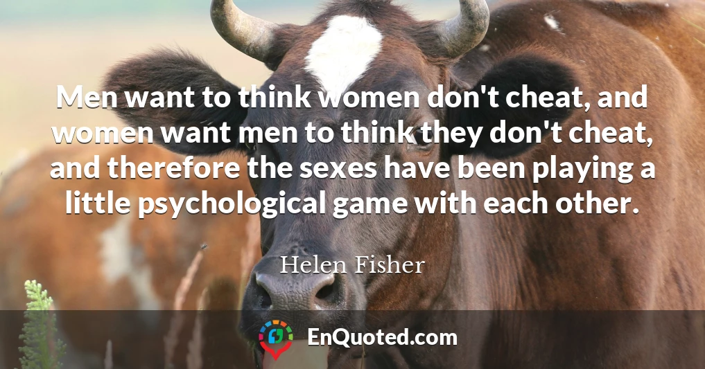 Men want to think women don't cheat, and women want men to think they don't cheat, and therefore the sexes have been playing a little psychological game with each other.