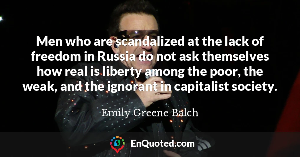 Men who are scandalized at the lack of freedom in Russia do not ask themselves how real is liberty among the poor, the weak, and the ignorant in capitalist society.